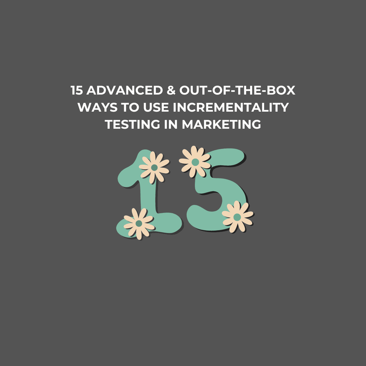 15 Advanced & Out-of-the-Box Ways to Use Incrementality Testing in Marketing